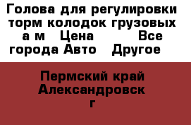  Голова для регулировки торм.колодок грузовых а/м › Цена ­ 450 - Все города Авто » Другое   . Пермский край,Александровск г.
